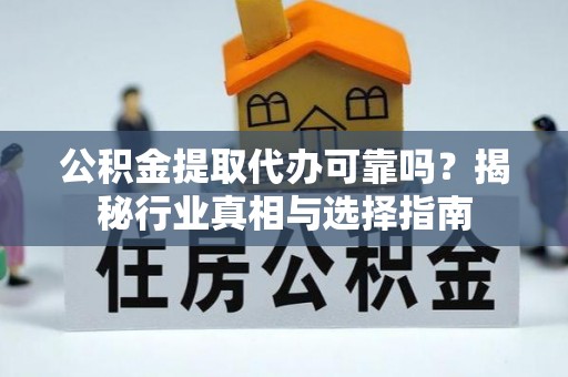 天峨公积金提取代办可靠吗？揭秘行业真相与选择指南