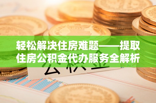 天峨轻松解决住房难题——提取住房公积金代办服务全解析