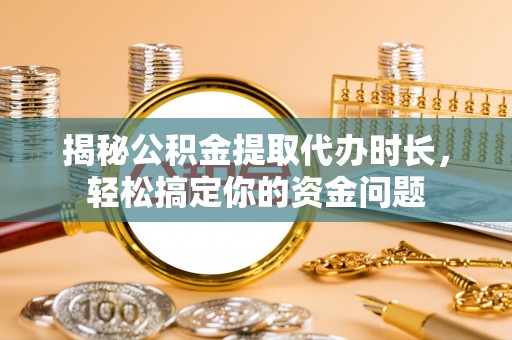 天峨揭秘公积金提取代办时长，轻松搞定你的资金问题