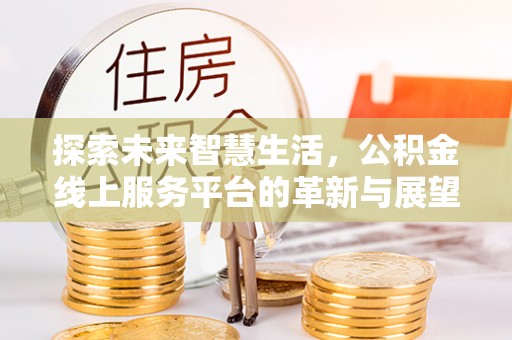 天峨探索未来智慧生活，公积金线上服务平台的革新与展望