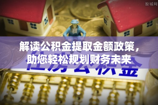 天峨解读公积金提取金额政策，助您轻松规划财务未来