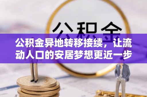 天峨公积金异地转移接续，让流动人口的安居梦想更近一步