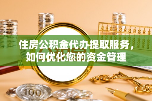 天峨住房公积金代办提取服务，如何优化您的资金管理