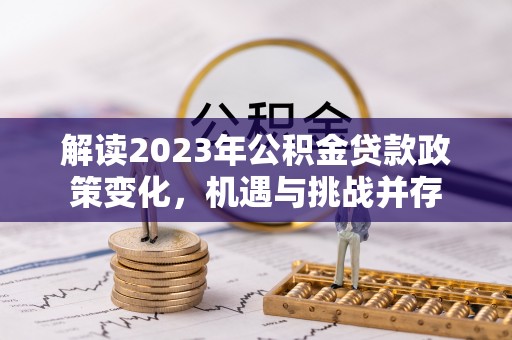 天峨解读2023年公积金贷款政策变化，机遇与挑战并存