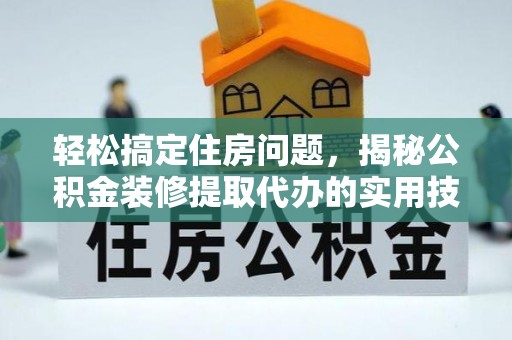 天峨轻松搞定住房问题，揭秘公积金装修提取代办的实用技巧