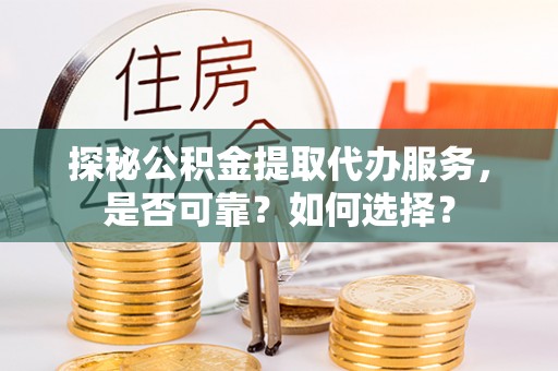 天峨探秘公积金提取代办服务，是否可靠？如何选择？