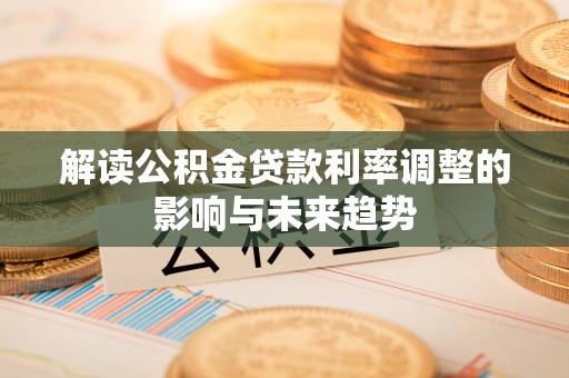 天峨解读公积金贷款利率调整的影响与未来趋势