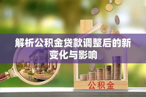 天峨解析公积金贷款调整后的新变化与影响