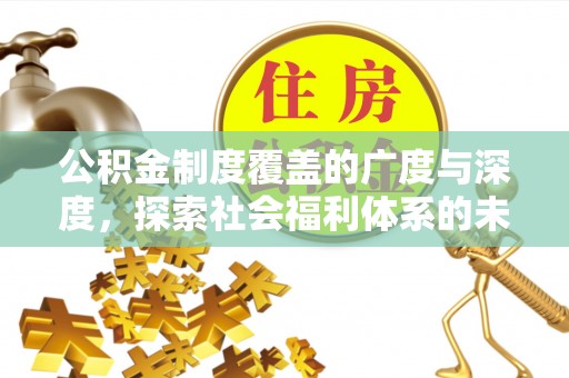 天峨公积金制度覆盖的广度与深度，探索社会福利体系的未来方向