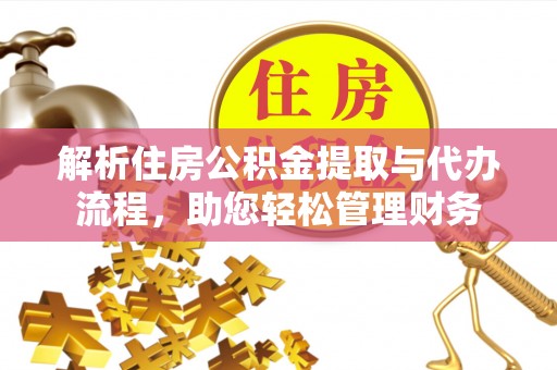天峨解析住房公积金提取与代办流程，助您轻松管理财务