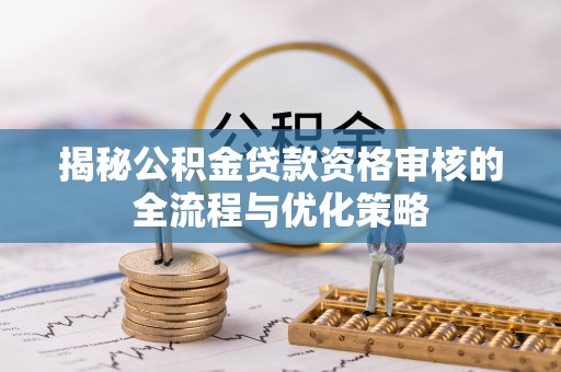 天峨揭秘公积金贷款资格审核的全流程与优化策略