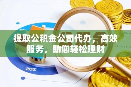 天峨提取公积金公司代办，高效服务，助您轻松理财