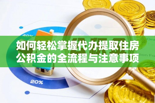 天峨如何轻松掌握代办提取住房公积金的全流程与注意事项