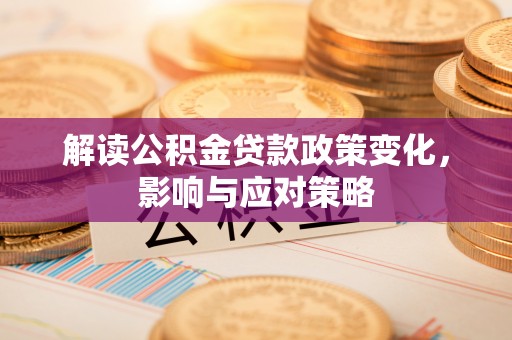 天峨解读公积金贷款政策变化，影响与应对策略