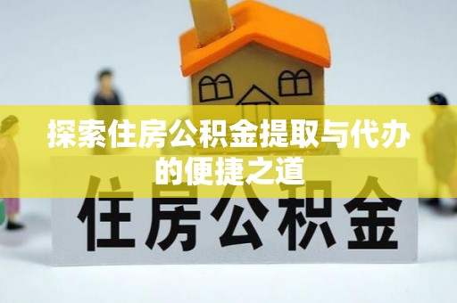 天峨探索住房公积金提取与代办的便捷之道