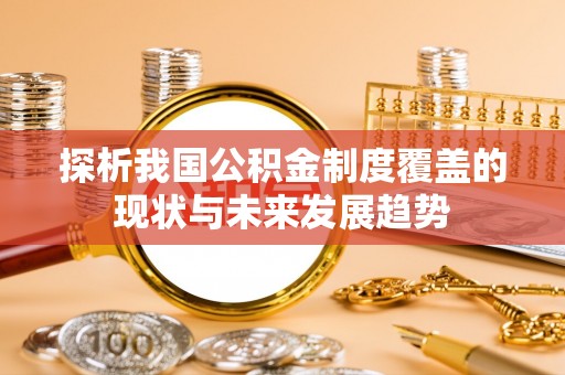天峨探析我国公积金制度覆盖的现状与未来发展趋势