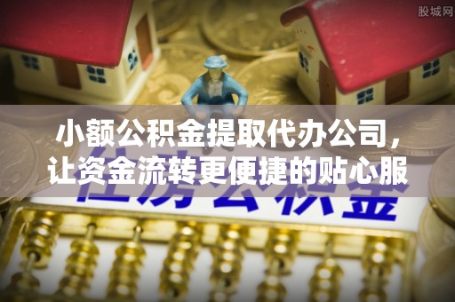 天峨小额公积金提取代办公司，让资金流转更便捷的贴心服务