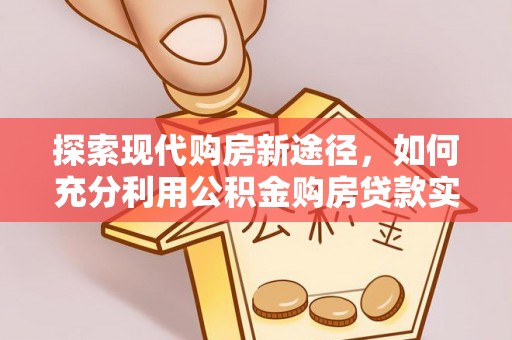 天峨探索现代购房新途径，如何充分利用公积金购房贷款实现置业梦想