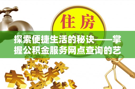 天峨探索便捷生活的秘诀——掌握公积金服务网点查询的艺术