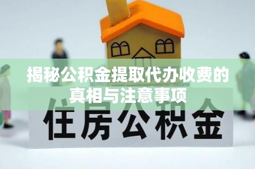 天峨揭秘公积金提取代办收费的真相与注意事项