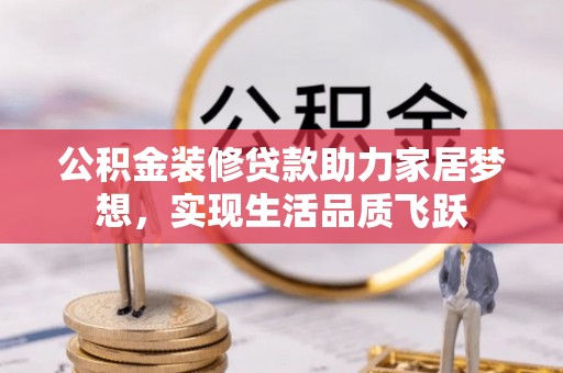 天峨公积金装修贷款助力家居梦想，实现生活品质飞跃
