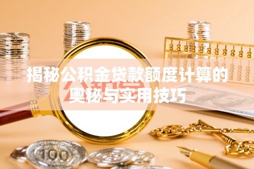 天峨揭秘公积金贷款额度计算的奥秘与实用技巧