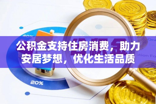 天峨公积金支持住房消费，助力安居梦想，优化生活品质
