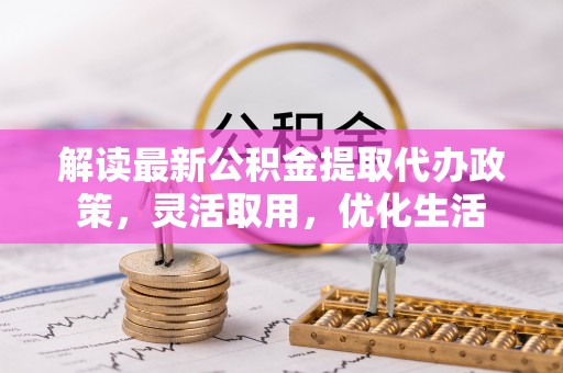 天峨解读最新公积金提取代办政策，灵活取用，优化生活