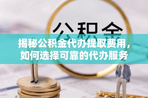 天峨揭秘公积金代办提取费用，如何选择可靠的代办服务