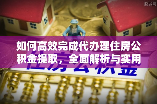天峨如何高效完成代办理住房公积金提取，全面解析与实用技巧