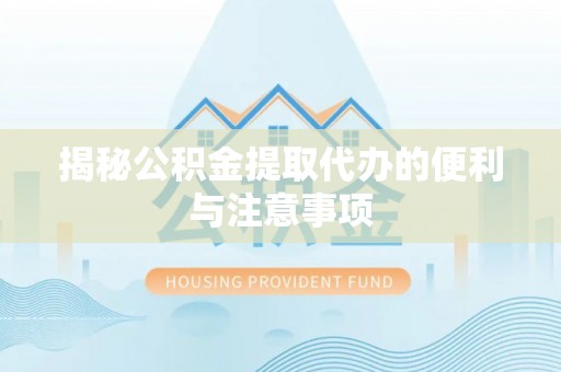 天峨揭秘公积金提取代办的便利与注意事项