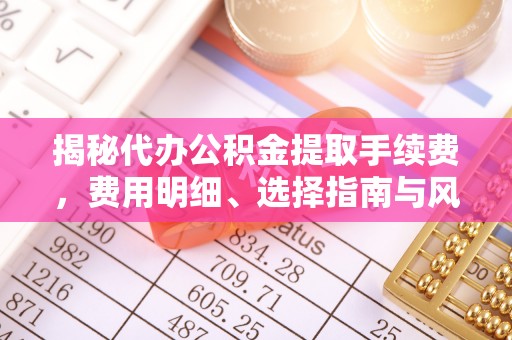 天峨揭秘代办公积金提取手续费，费用明细、选择指南与风险防范