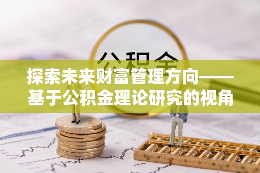 天峨探索未来财富管理方向——基于公积金理论研究的视角