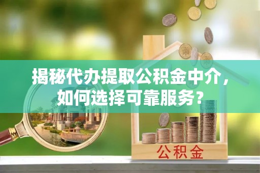 天峨揭秘代办提取公积金中介，如何选择可靠服务？