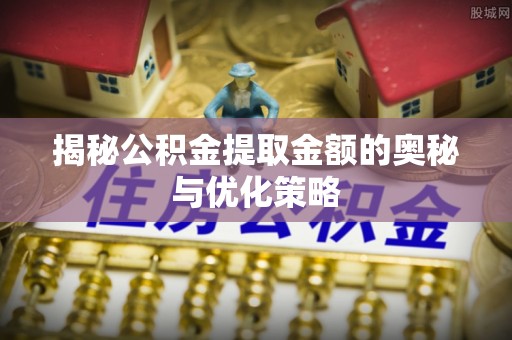 天峨揭秘公积金提取金额的奥秘与优化策略