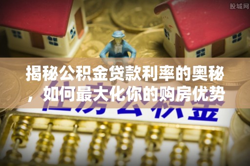 天峨揭秘公积金贷款利率的奥秘，如何最大化你的购房优势