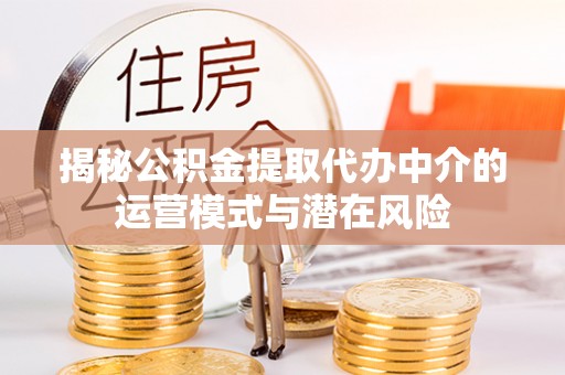 天峨揭秘公积金提取代办中介的运营模式与潜在风险