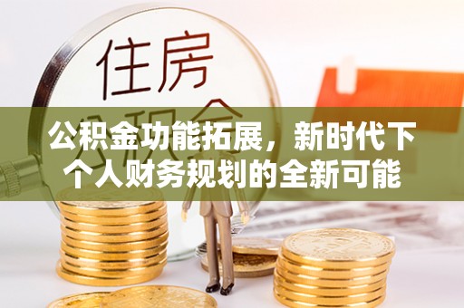 天峨公积金功能拓展，新时代下个人财务规划的全新可能