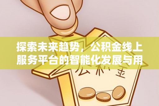 天峨探索未来趋势，公积金线上服务平台的智能化发展与用户便利性提升