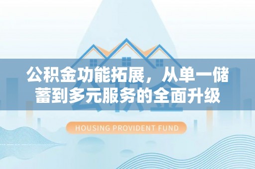 天峨公积金功能拓展，从单一储蓄到多元服务的全面升级