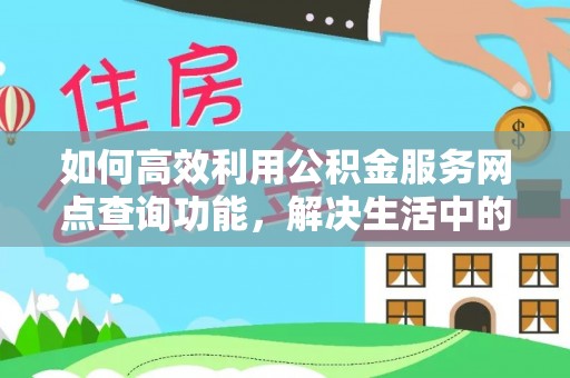 天峨如何高效利用公积金服务网点查询功能，解决生活中的资金难题