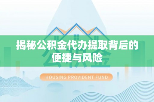 天峨揭秘公积金代办提取背后的便捷与风险