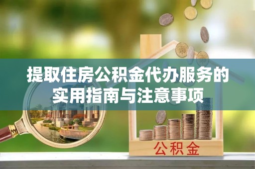天峨提取住房公积金代办服务的实用指南与注意事项