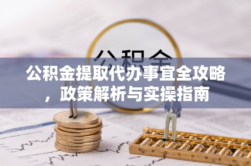 天峨公积金提取代办事宜全攻略，政策解析与实操指南