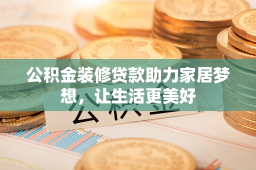 天峨公积金装修贷款助力家居梦想，让生活更美好