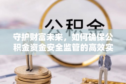 天峨守护财富未来，如何确保公积金资金安全监管的高效实施