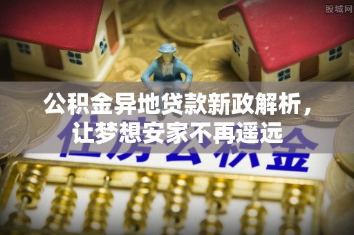 天峨公积金异地贷款新政解析，让梦想安家不再遥远