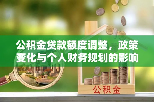 天峨公积金贷款额度调整，政策变化与个人财务规划的影响