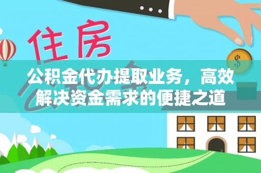 天峨公积金代办提取业务，高效解决资金需求的便捷之道