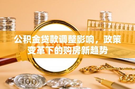天峨公积金贷款调整影响，政策变革下的购房新趋势